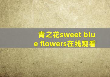 青之花sweet blue flowers在线观看